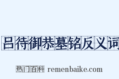 吕待御恭墓铭反义词是什么意思的图片